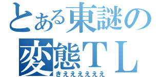 とある東謎の変態ＴＬ（きええええええ）