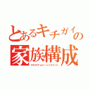 とあるキチガイの家族構成（キチガイＦａｍｉｌｙ×３５ｔｈ）