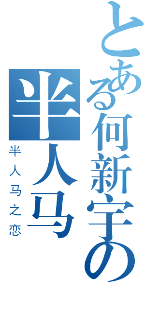 とある何新宇の半人马（半人马之恋）