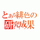 とある緋色の研究成果（アリア）