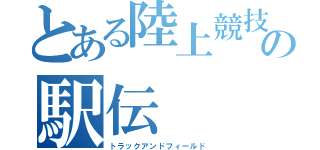 とある陸上競技部の駅伝（トラックアンドフィールド）