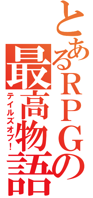 とあるＲＰＧの最高物語（テイルズオブ！）