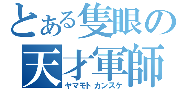 とある隻眼の天才軍師（ヤマモトカンスケ）