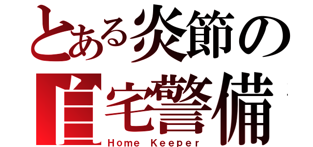 とある炎節の自宅警備（Ｈｏｍｅ Ｋｅｅｐｅｒ）