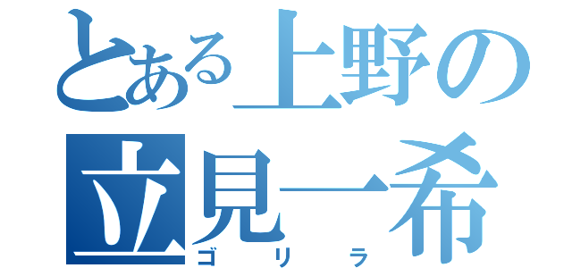 とある上野の立見一希（ゴリラ）