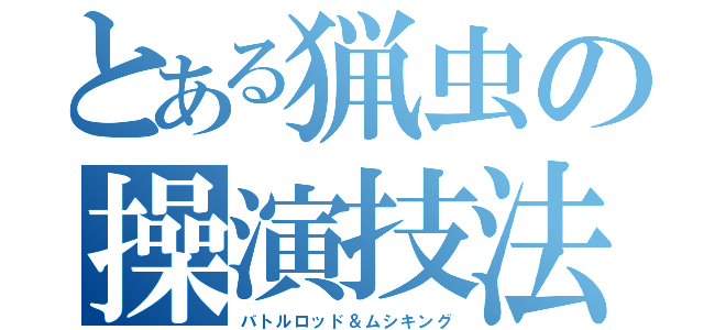 とある猟虫の操演技法（バトルロッド＆ムシキング）
