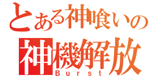 とある神喰いの神機解放（Ｂｕｒｓｔ）