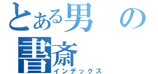 とある男の書斎（インデックス）