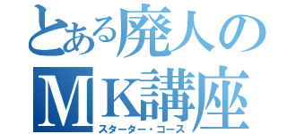 とある廃人のＭＫ講座（スターター・コース）