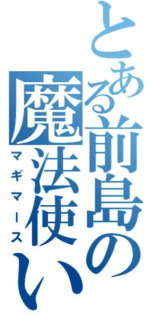 とある前島の魔法使い（マギマース）