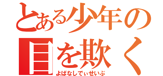 とある少年の目を欺く（よばなしでぃせいぶ）