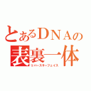 とあるＤＮＡの表裏一体（リバースサーフェイス）