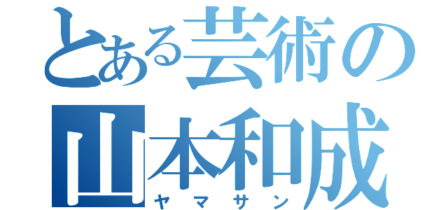 とある芸術の山本和成（ヤマサン）