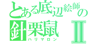 とある底辺絵師の針栗鼠Ⅱ（ハリマロン）