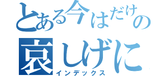 とある今はだけの哀しげに（インデックス）