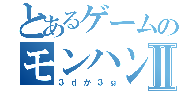 とあるゲームのモンハンⅡ（３ｄか３ｇ）