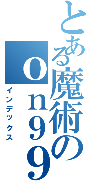 とある魔術のｏｎ９９Ⅱ（インデックス）