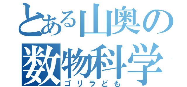 とある山奥の数物科学類（ゴリラども）