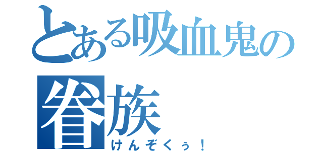 とある吸血鬼の眷族（けんぞくぅ！）