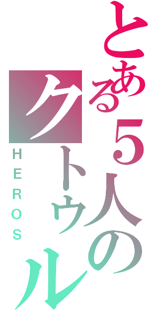 とある５人のクトゥルフ（ＨＥＲＯＳ）