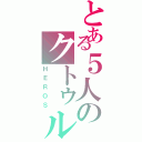 とある５人のクトゥルフ（ＨＥＲＯＳ）