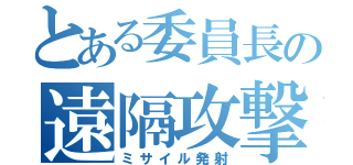 とある委員長の遠隔攻撃（ミサイル発射）