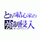 とある結心家の強制侵入（ホームラッシュ）