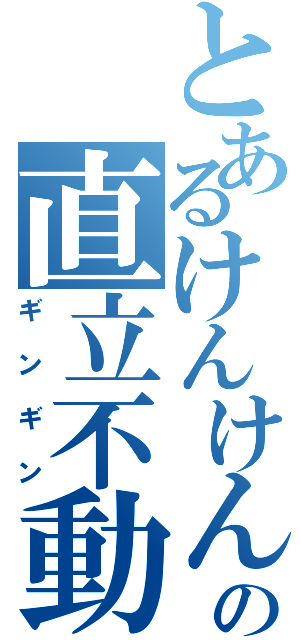 とあるけんけんの直立不動（ギンギン）