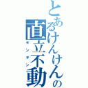 とあるけんけんの直立不動（ギンギン）