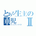 とある生主の車児Ⅱ（インデックス）