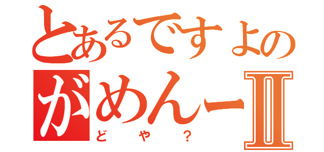 とあるですよのがめんーⅡ（どや？）