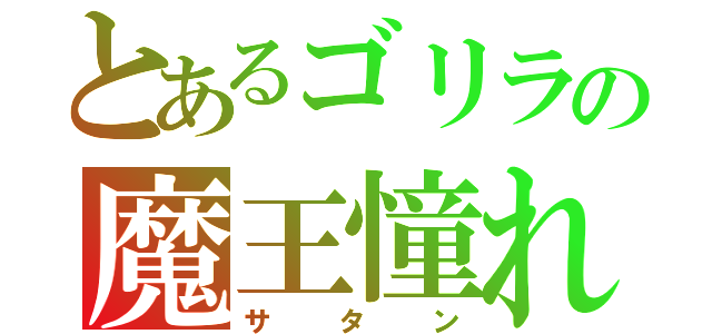 とあるゴリラの魔王憧れ（サタン）