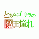 とあるゴリラの魔王憧れ（サタン）