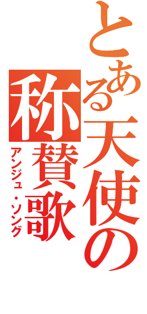 とある天使の称賛歌（アンジュ・ソング）