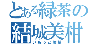 とある緑茶の結城美柑（いもうと候補）