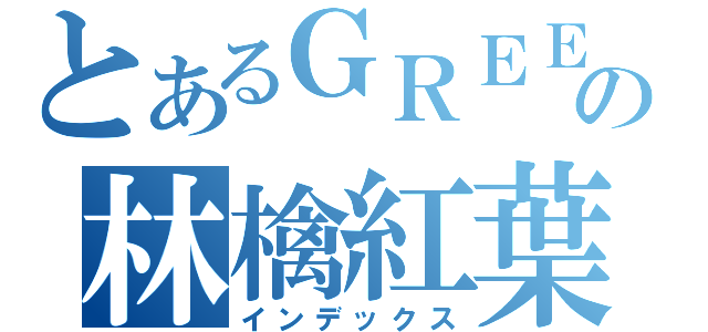 とあるＧＲＥＥの林檎紅葉（インデックス）