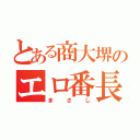 とある商大堺のエロ番長（まさし）