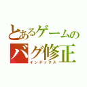 とあるゲームのバグ修正（インデックス）