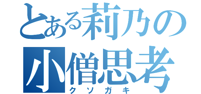 とある莉乃の小僧思考（クソガキ）