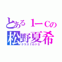 とある１ーＣの松野夏希（クラス１のドＳ）