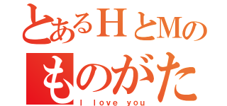 とあるＨとＭのものがたり（Ｉ ｌｏｖｅ ｙｏｕ）