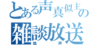 とある声真似主の雑談放送（地声）