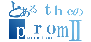 とあるｔｈｅのｐｒｏｍｉｓｅｄⅡ（ｐｒｏｍｉｓｅｄ）