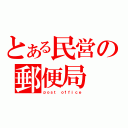 とある民営の郵便局（ｐｏｓｔ ｏｆｆｉｃｅ）