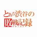 とある渋谷の敗戦記録（パチンカス）