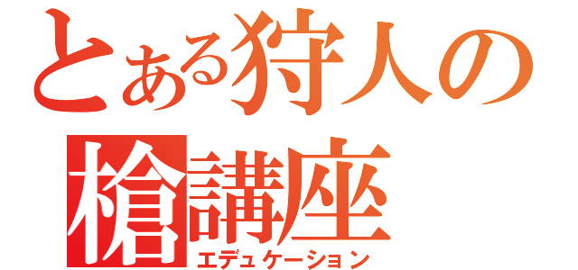 とある狩人の槍講座（エデュケーション）