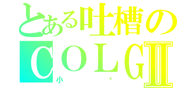 とある吐槽のＣＯＬＧⅡ（小亚）