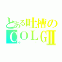 とある吐槽のＣＯＬＧⅡ（小亚）