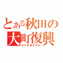 とある秋田の大町復興（たりきほんがん）