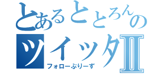 とあるととろんのツイッターⅡ（フォローぷりーず）